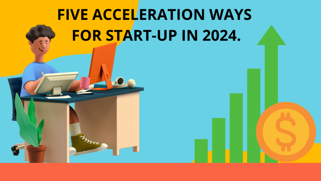 Five Accelerations ways for Start-ups in 2024.