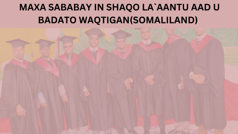 MAXA SABABAY IN SHAQO LA`AANTU AAD U BADATO WAQTIGAN(SOMALILAND)