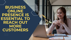 Business Online Presence Is Essential To Reach Out To More Customers